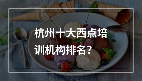 杭州十大西点培训机构排名？