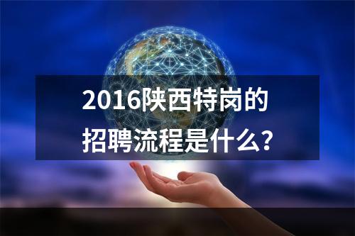 2016陕西特岗的招聘流程是什么？