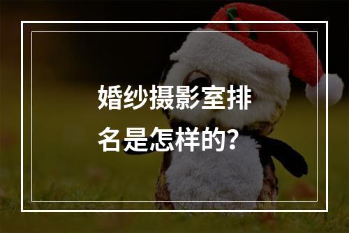 婚纱摄影室排名是怎样的？