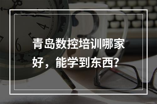 青岛数控培训哪家好，能学到东西？