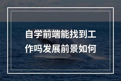 自学前端能找到工作吗发展前景如何