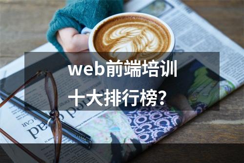 web前端培训十大排行榜？