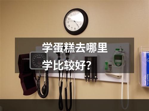 学蛋糕去哪里学比较好？