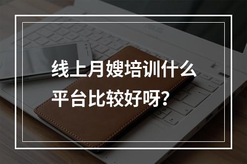 线上月嫂培训什么平台比较好呀？