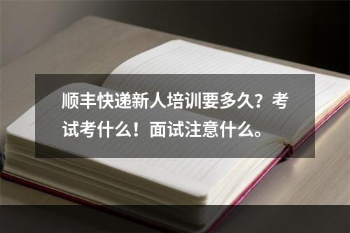 顺丰快递新人培训要多久？考试考什么！面试注意什么。