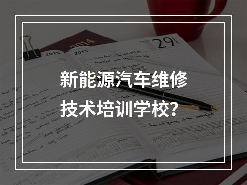 新能源汽车维修技术培训学校？