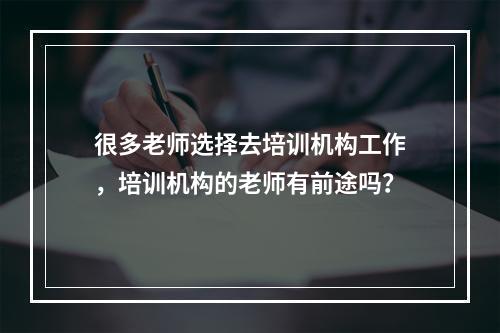 很多老师选择去培训机构工作，培训机构的老师有前途吗？