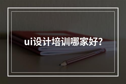 ui设计培训哪家好？