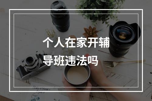 个人在家开辅导班违法吗