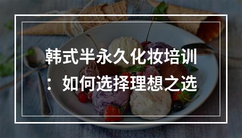 韩式半永久化妆培训：如何选择理想之选