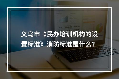 义乌市《民办培训机构的设置标准》消防标准是什么？