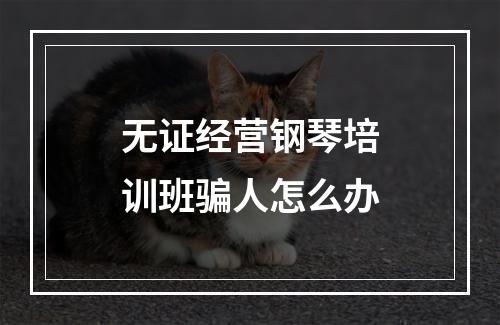 无证经营钢琴培训班骗人怎么办