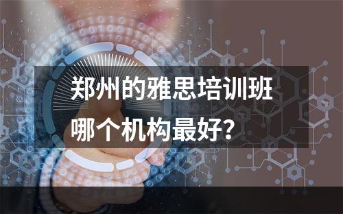 郑州的雅思培训班哪个机构最好？