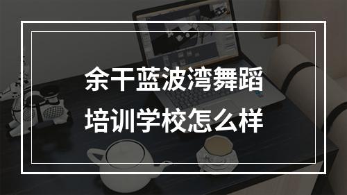 余干蓝波湾舞蹈培训学校怎么样