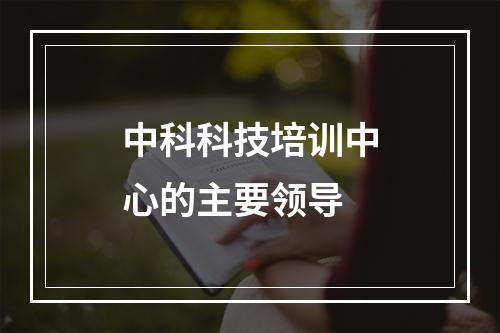 中科科技培训中心的主要领导