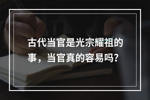 古代当官是光宗耀祖的事，当官真的容易吗？