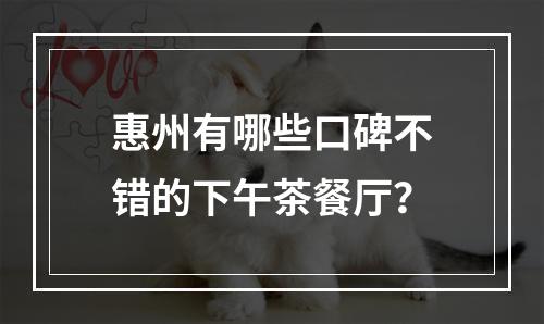 惠州有哪些口碑不错的下午茶餐厅？