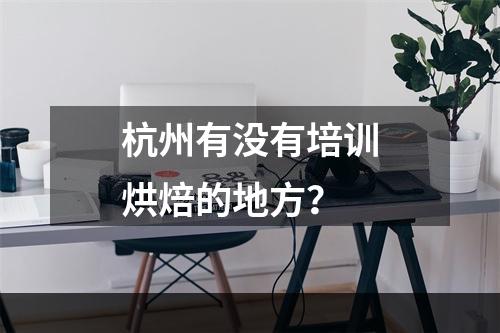 杭州有没有培训烘焙的地方？