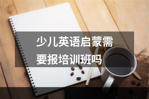 少儿英语启蒙需要报培训班吗