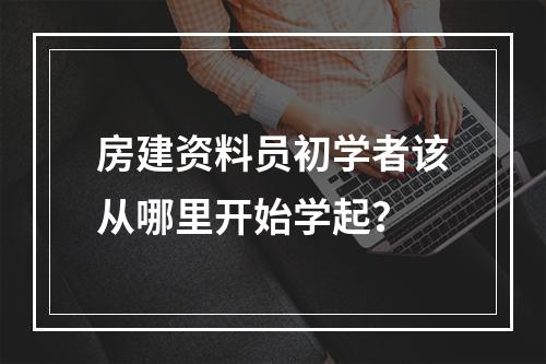 房建资料员初学者该从哪里开始学起？