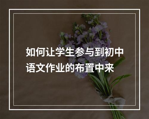 如何让学生参与到初中语文作业的布置中来