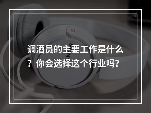 调酒员的主要工作是什么？你会选择这个行业吗？