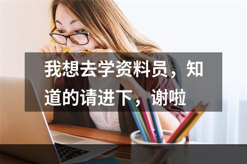 我想去学资料员，知道的请进下，谢啦