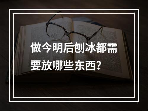 做今明后刨冰都需要放哪些东西？