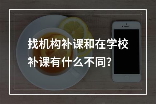 找机构补课和在学校补课有什么不同？