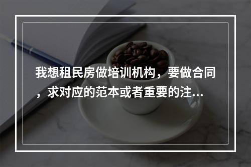 我想租民房做培训机构，要做合同，求对应的范本或者重要的注意事项。