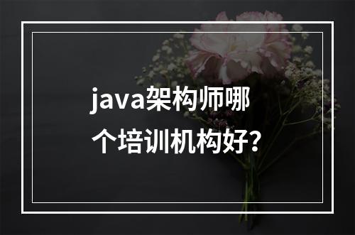 java架构师哪个培训机构好？