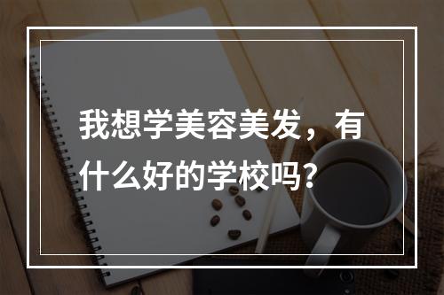 我想学美容美发，有什么好的学校吗？