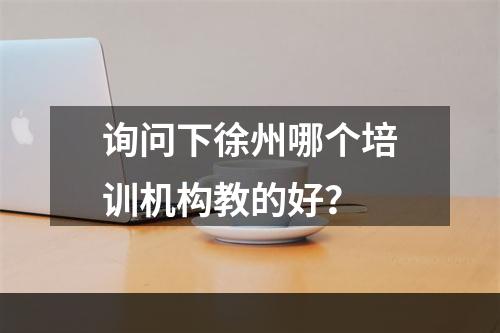 询问下徐州哪个培训机构教的好？