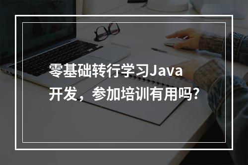 零基础转行学习Java开发，参加培训有用吗?