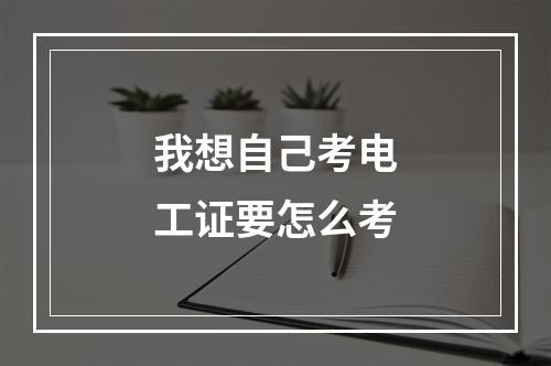 我想自己考电工证要怎么考