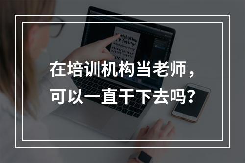 在培训机构当老师，可以一直干下去吗？