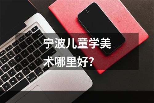 宁波儿童学美术哪里好?