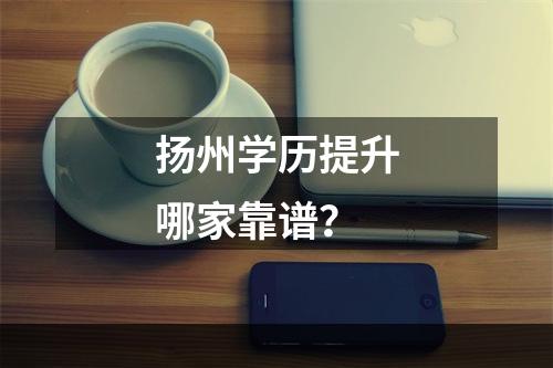 扬州学历提升哪家靠谱？