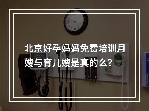 北京好孕妈妈免费培训月嫂与育儿嫂是真的么？