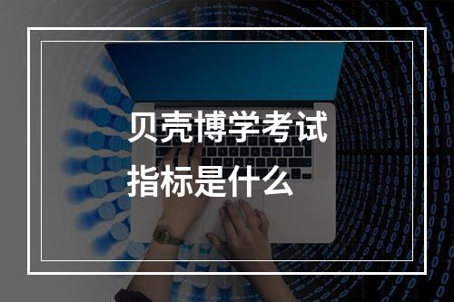 贝壳博学考试指标是什么