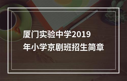 厦门实验中学2019年小学京剧班招生简章