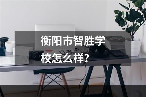 衡阳市智胜学校怎么样？