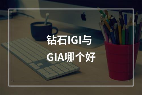 钻石IGI与GIA哪个好