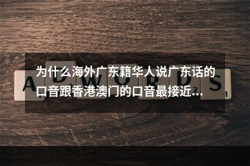 为什么海外广东籍华人说广东话的口音跟香港澳门的口音最接近，而不是广州？ 广州话才是粤语的标准啊。