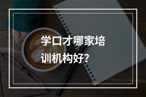 学口才哪家培训机构好？