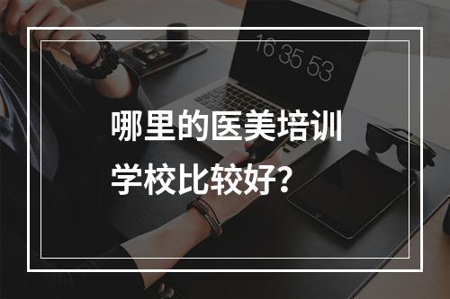 哪里的医美培训学校比较好？