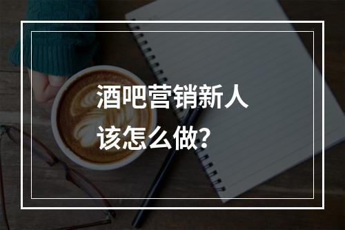 酒吧营销新人该怎么做？