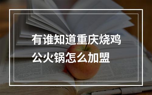 有谁知道重庆烧鸡公火锅怎么加盟