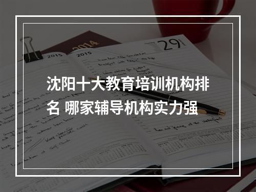 沈阳十大教育培训机构排名 哪家辅导机构实力强