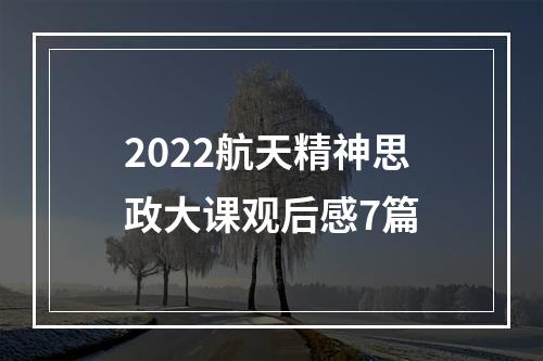 2022航天精神思政大课观后感7篇